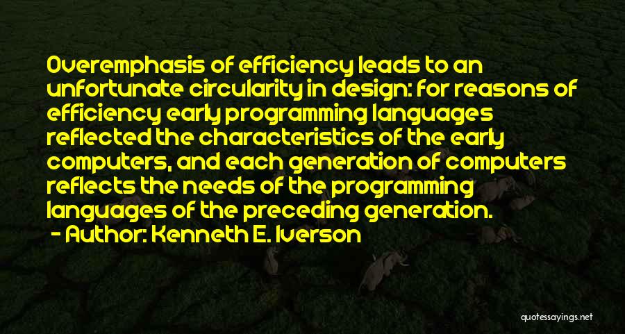 Kenneth E. Iverson Quotes: Overemphasis Of Efficiency Leads To An Unfortunate Circularity In Design: For Reasons Of Efficiency Early Programming Languages Reflected The Characteristics