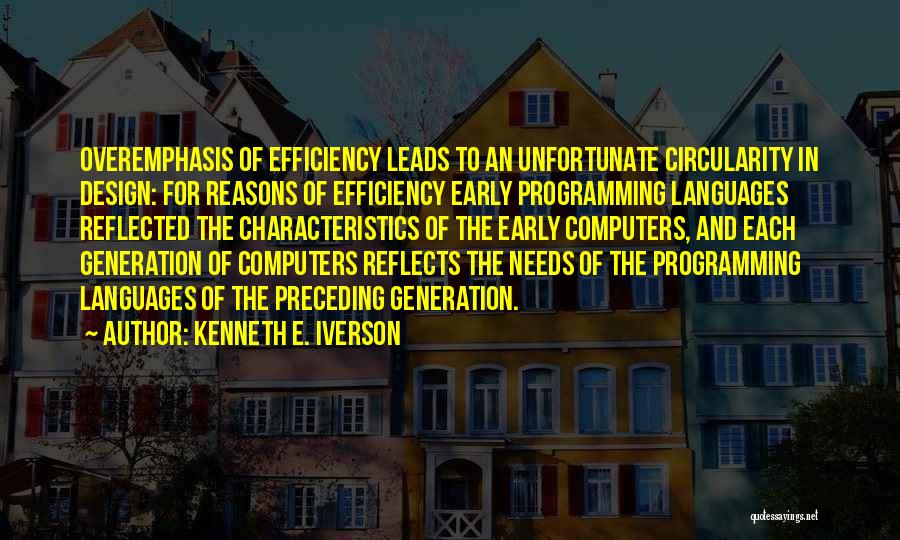 Kenneth E. Iverson Quotes: Overemphasis Of Efficiency Leads To An Unfortunate Circularity In Design: For Reasons Of Efficiency Early Programming Languages Reflected The Characteristics