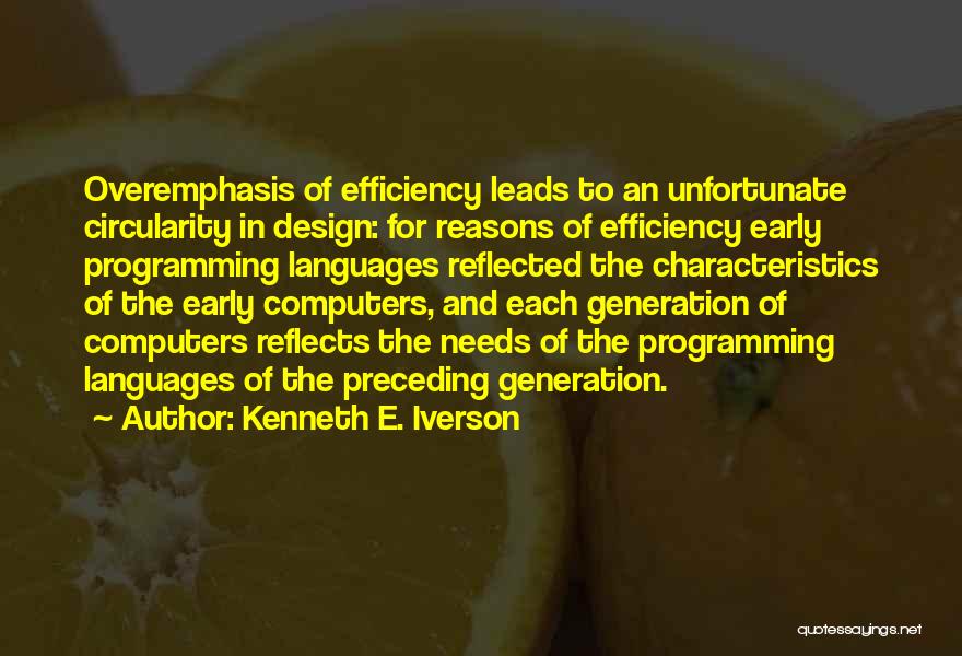 Kenneth E. Iverson Quotes: Overemphasis Of Efficiency Leads To An Unfortunate Circularity In Design: For Reasons Of Efficiency Early Programming Languages Reflected The Characteristics