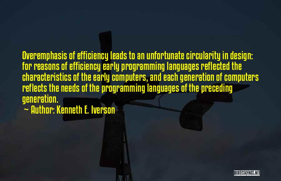 Kenneth E. Iverson Quotes: Overemphasis Of Efficiency Leads To An Unfortunate Circularity In Design: For Reasons Of Efficiency Early Programming Languages Reflected The Characteristics