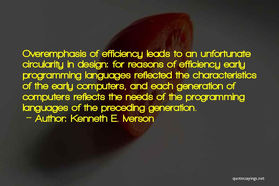 Kenneth E. Iverson Quotes: Overemphasis Of Efficiency Leads To An Unfortunate Circularity In Design: For Reasons Of Efficiency Early Programming Languages Reflected The Characteristics