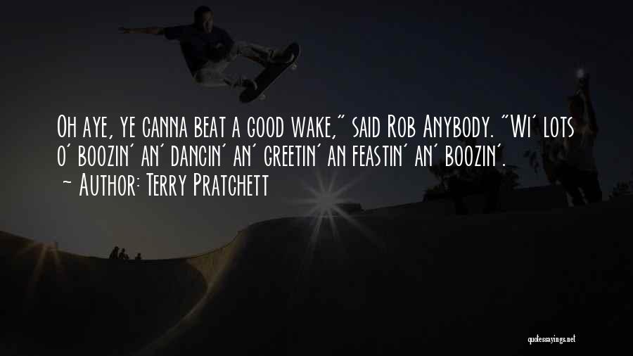 Terry Pratchett Quotes: Oh Aye, Ye Canna Beat A Good Wake, Said Rob Anybody. Wi' Lots O' Boozin' An' Dancin' An' Greetin' An