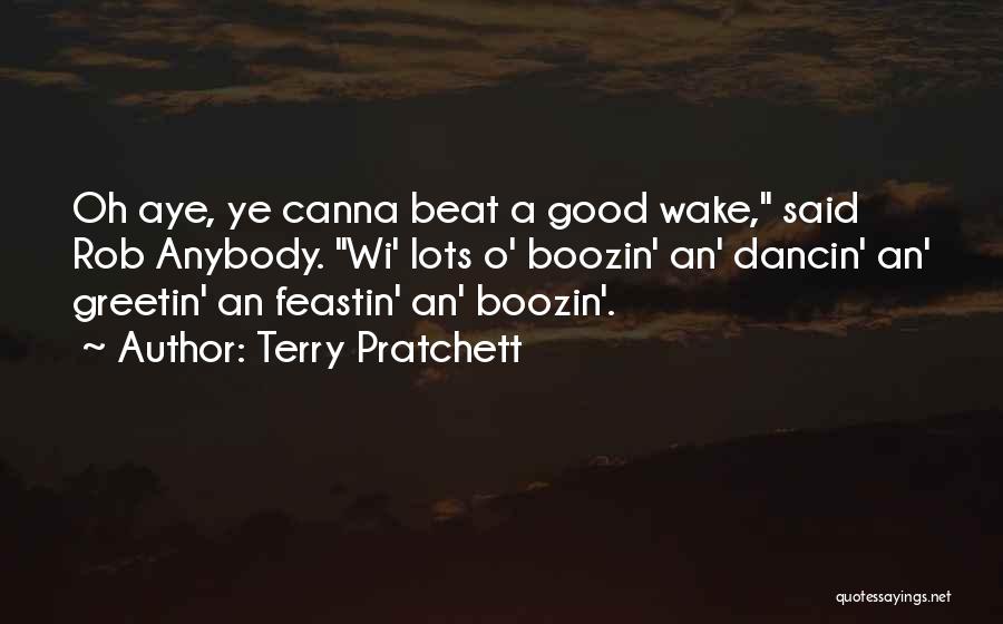 Terry Pratchett Quotes: Oh Aye, Ye Canna Beat A Good Wake, Said Rob Anybody. Wi' Lots O' Boozin' An' Dancin' An' Greetin' An