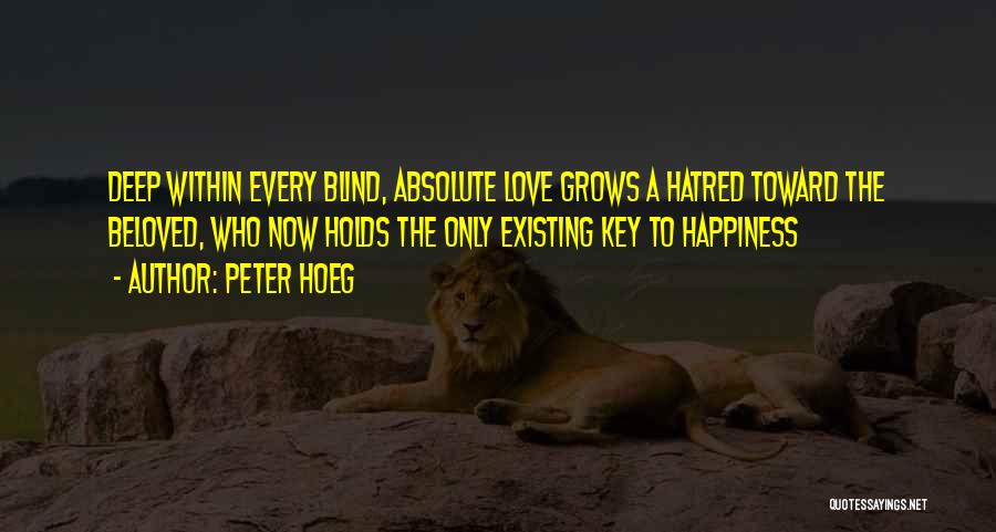 Peter Hoeg Quotes: Deep Within Every Blind, Absolute Love Grows A Hatred Toward The Beloved, Who Now Holds The Only Existing Key To