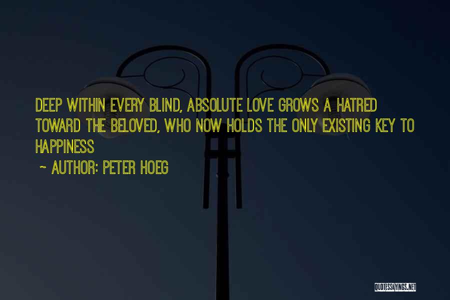 Peter Hoeg Quotes: Deep Within Every Blind, Absolute Love Grows A Hatred Toward The Beloved, Who Now Holds The Only Existing Key To