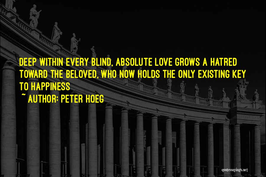 Peter Hoeg Quotes: Deep Within Every Blind, Absolute Love Grows A Hatred Toward The Beloved, Who Now Holds The Only Existing Key To