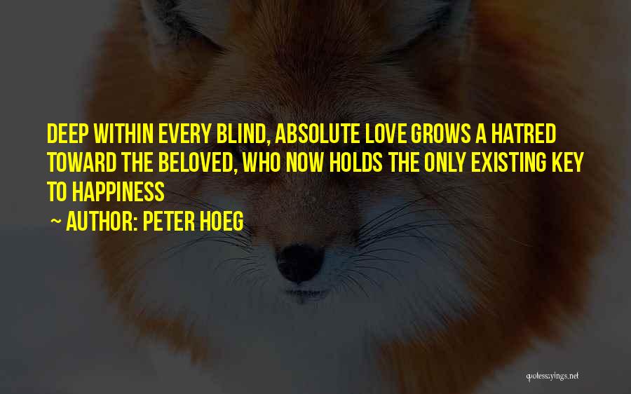 Peter Hoeg Quotes: Deep Within Every Blind, Absolute Love Grows A Hatred Toward The Beloved, Who Now Holds The Only Existing Key To