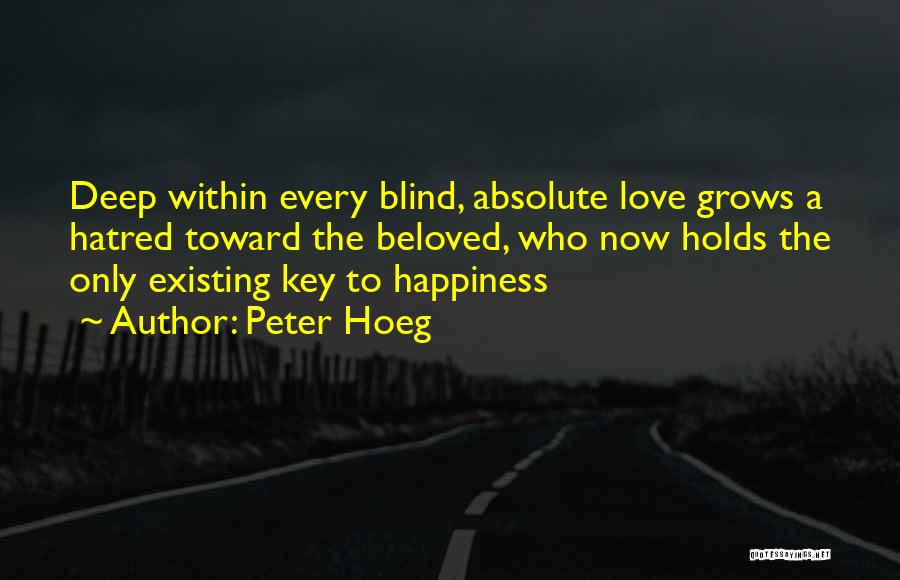 Peter Hoeg Quotes: Deep Within Every Blind, Absolute Love Grows A Hatred Toward The Beloved, Who Now Holds The Only Existing Key To