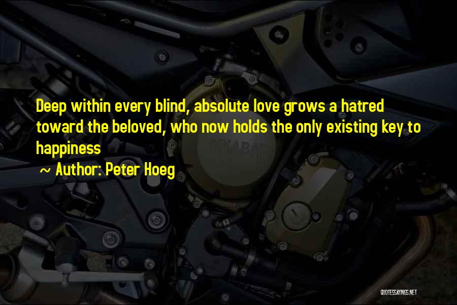 Peter Hoeg Quotes: Deep Within Every Blind, Absolute Love Grows A Hatred Toward The Beloved, Who Now Holds The Only Existing Key To