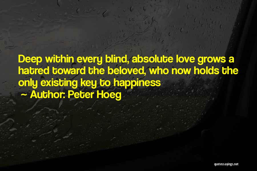 Peter Hoeg Quotes: Deep Within Every Blind, Absolute Love Grows A Hatred Toward The Beloved, Who Now Holds The Only Existing Key To