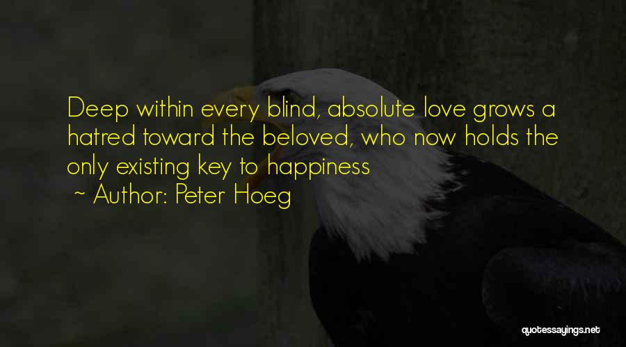 Peter Hoeg Quotes: Deep Within Every Blind, Absolute Love Grows A Hatred Toward The Beloved, Who Now Holds The Only Existing Key To