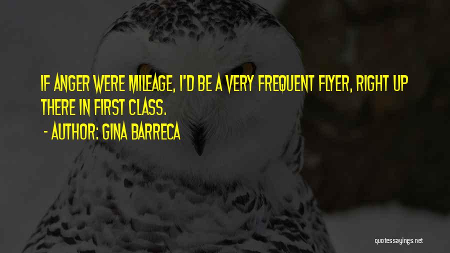 Gina Barreca Quotes: If Anger Were Mileage, I'd Be A Very Frequent Flyer, Right Up There In First Class.