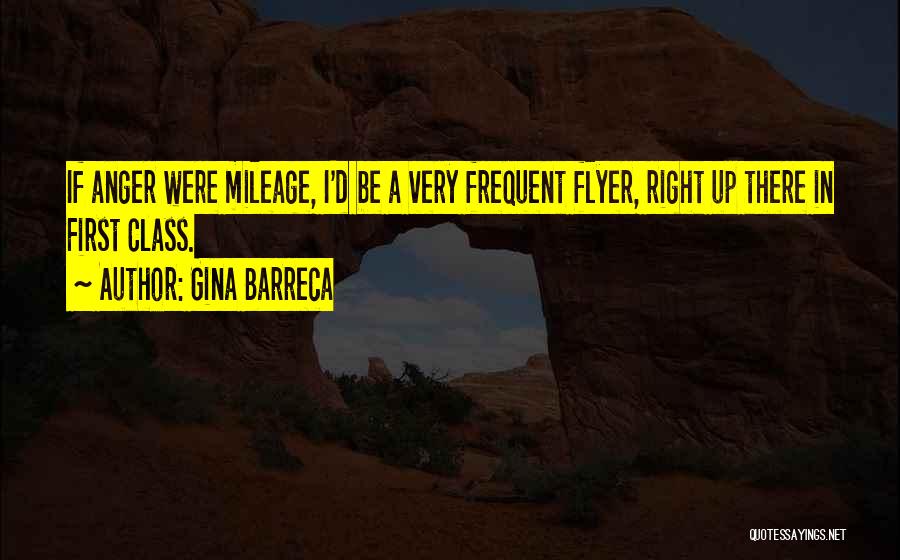 Gina Barreca Quotes: If Anger Were Mileage, I'd Be A Very Frequent Flyer, Right Up There In First Class.