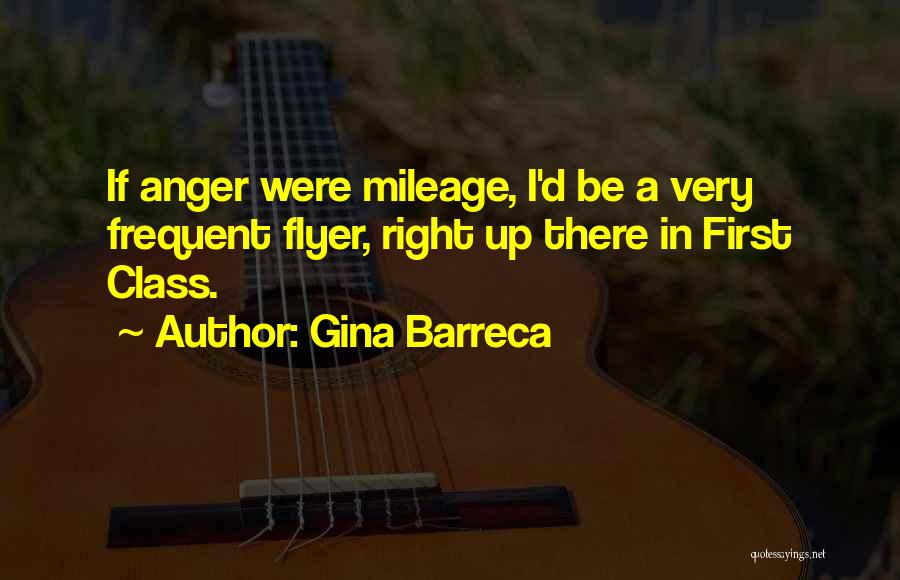 Gina Barreca Quotes: If Anger Were Mileage, I'd Be A Very Frequent Flyer, Right Up There In First Class.