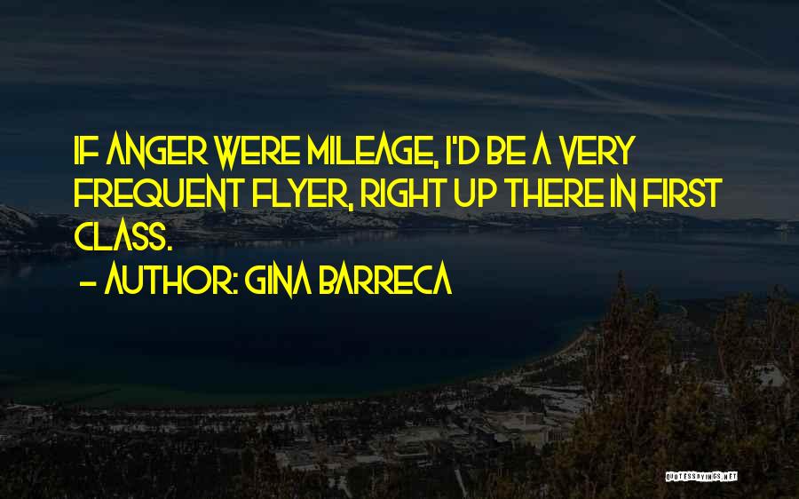 Gina Barreca Quotes: If Anger Were Mileage, I'd Be A Very Frequent Flyer, Right Up There In First Class.