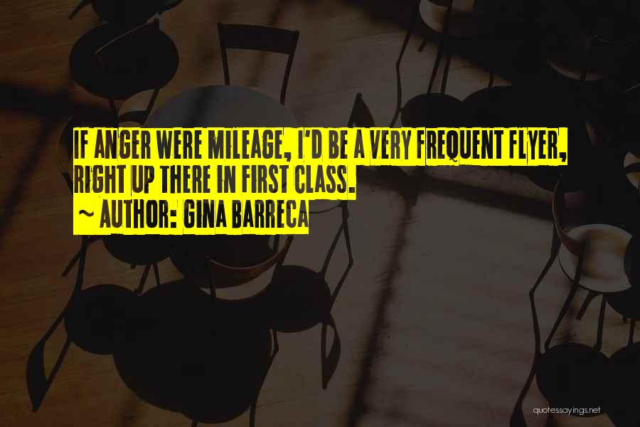 Gina Barreca Quotes: If Anger Were Mileage, I'd Be A Very Frequent Flyer, Right Up There In First Class.