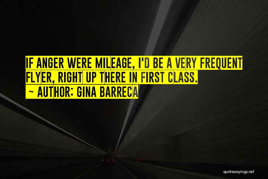 Gina Barreca Quotes: If Anger Were Mileage, I'd Be A Very Frequent Flyer, Right Up There In First Class.