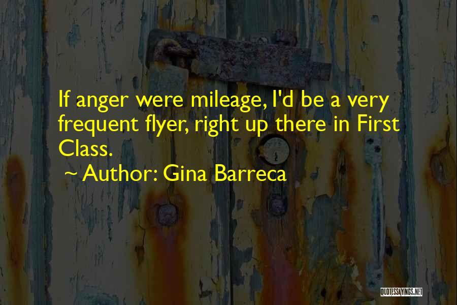 Gina Barreca Quotes: If Anger Were Mileage, I'd Be A Very Frequent Flyer, Right Up There In First Class.