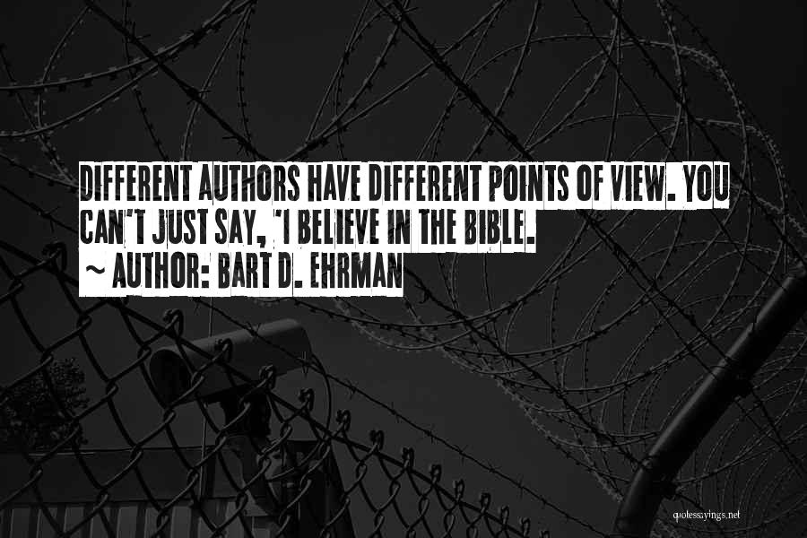 Bart D. Ehrman Quotes: Different Authors Have Different Points Of View. You Can't Just Say, 'i Believe In The Bible.