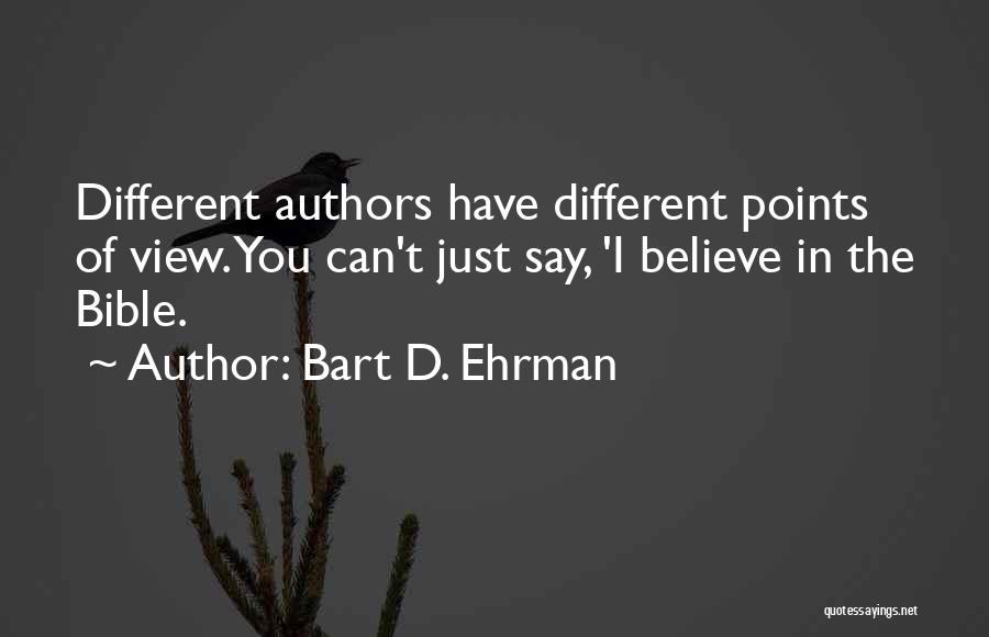 Bart D. Ehrman Quotes: Different Authors Have Different Points Of View. You Can't Just Say, 'i Believe In The Bible.