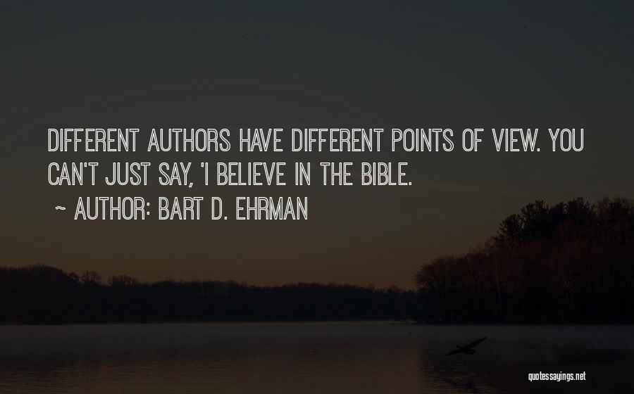 Bart D. Ehrman Quotes: Different Authors Have Different Points Of View. You Can't Just Say, 'i Believe In The Bible.