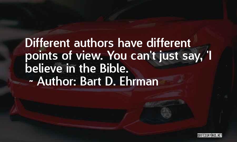 Bart D. Ehrman Quotes: Different Authors Have Different Points Of View. You Can't Just Say, 'i Believe In The Bible.