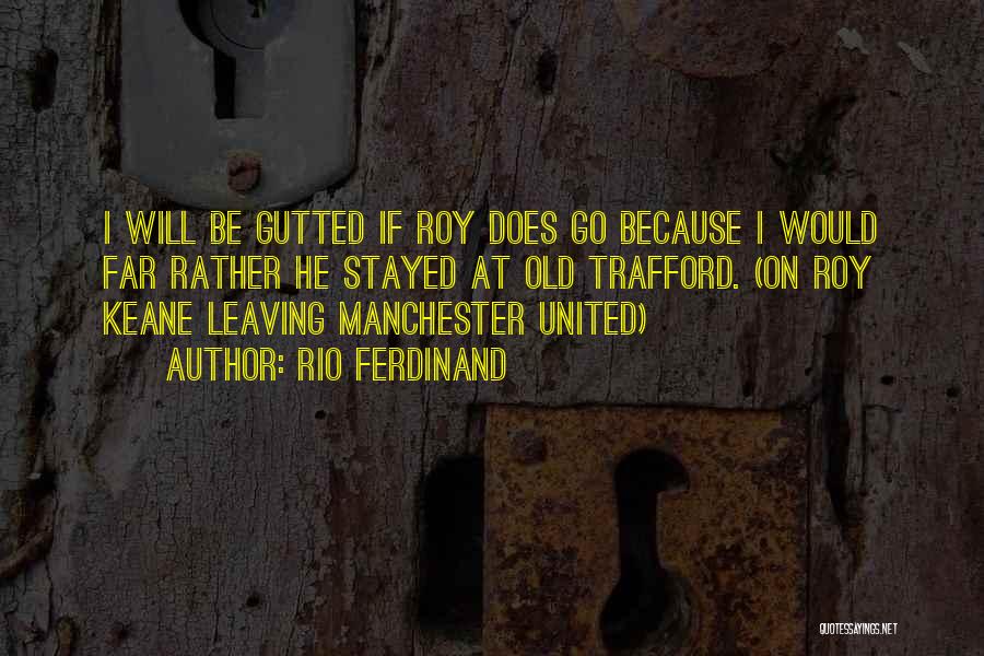 Rio Ferdinand Quotes: I Will Be Gutted If Roy Does Go Because I Would Far Rather He Stayed At Old Trafford. (on Roy