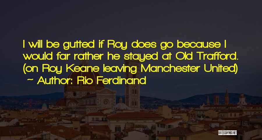 Rio Ferdinand Quotes: I Will Be Gutted If Roy Does Go Because I Would Far Rather He Stayed At Old Trafford. (on Roy