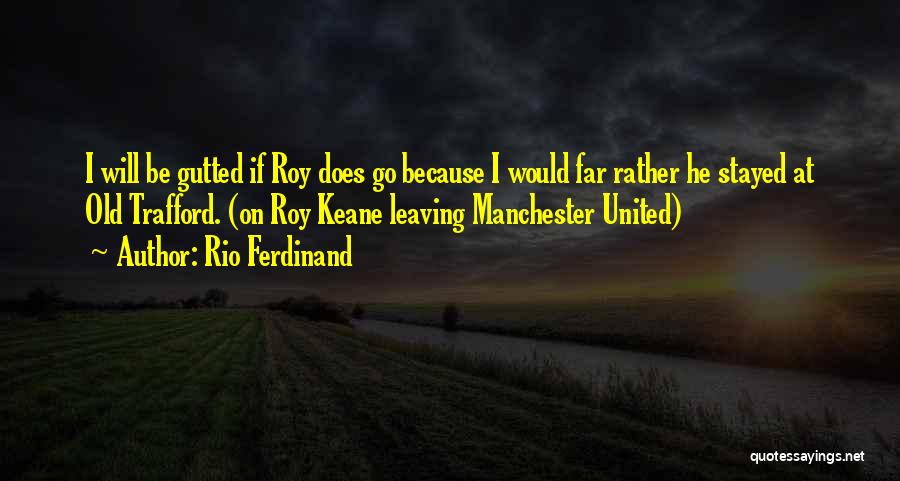 Rio Ferdinand Quotes: I Will Be Gutted If Roy Does Go Because I Would Far Rather He Stayed At Old Trafford. (on Roy