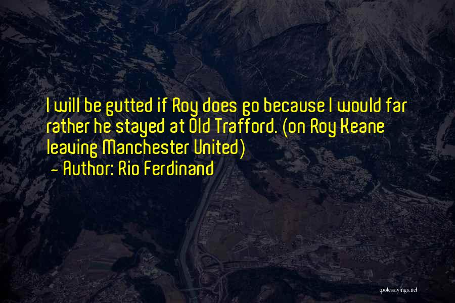 Rio Ferdinand Quotes: I Will Be Gutted If Roy Does Go Because I Would Far Rather He Stayed At Old Trafford. (on Roy