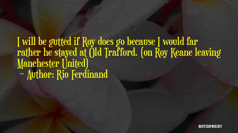 Rio Ferdinand Quotes: I Will Be Gutted If Roy Does Go Because I Would Far Rather He Stayed At Old Trafford. (on Roy