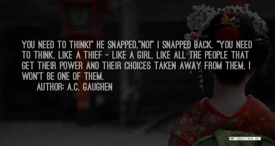 A.C. Gaughen Quotes: You Need To Think! He Snapped.no! I Snapped Back. You Need To Think. Like A Thief - Like A Girl.