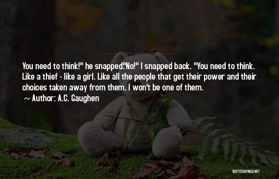 A.C. Gaughen Quotes: You Need To Think! He Snapped.no! I Snapped Back. You Need To Think. Like A Thief - Like A Girl.