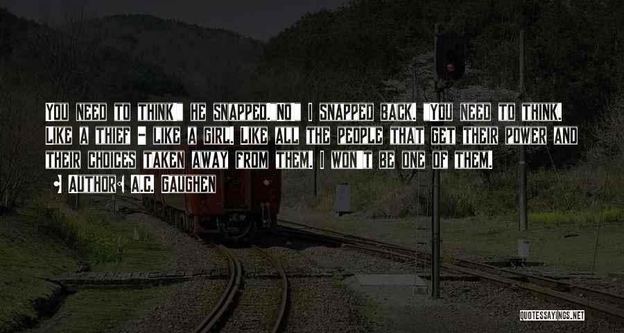 A.C. Gaughen Quotes: You Need To Think! He Snapped.no! I Snapped Back. You Need To Think. Like A Thief - Like A Girl.