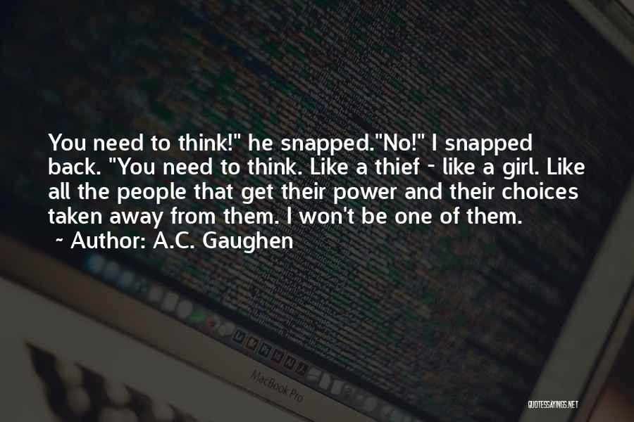 A.C. Gaughen Quotes: You Need To Think! He Snapped.no! I Snapped Back. You Need To Think. Like A Thief - Like A Girl.