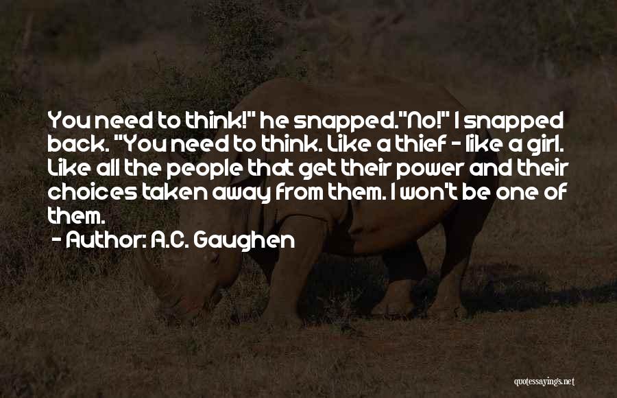 A.C. Gaughen Quotes: You Need To Think! He Snapped.no! I Snapped Back. You Need To Think. Like A Thief - Like A Girl.