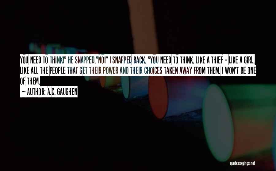 A.C. Gaughen Quotes: You Need To Think! He Snapped.no! I Snapped Back. You Need To Think. Like A Thief - Like A Girl.