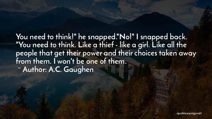 A.C. Gaughen Quotes: You Need To Think! He Snapped.no! I Snapped Back. You Need To Think. Like A Thief - Like A Girl.