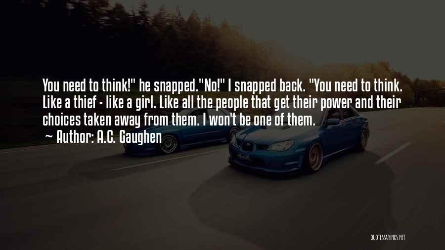 A.C. Gaughen Quotes: You Need To Think! He Snapped.no! I Snapped Back. You Need To Think. Like A Thief - Like A Girl.