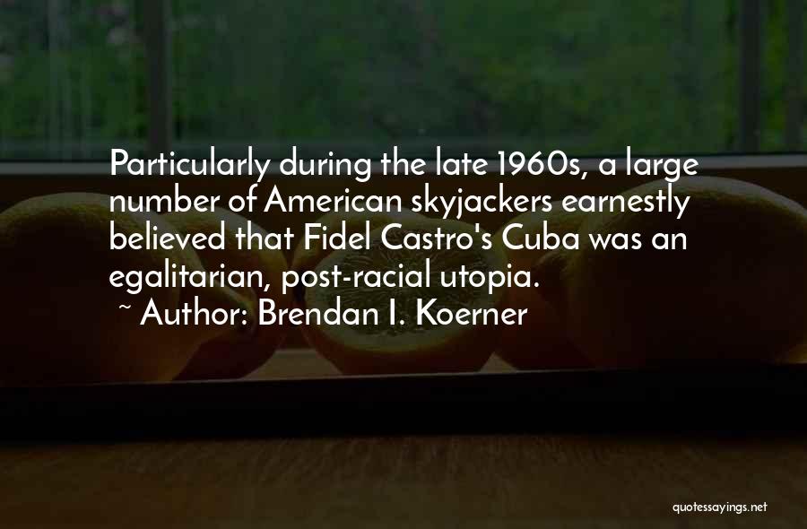 Brendan I. Koerner Quotes: Particularly During The Late 1960s, A Large Number Of American Skyjackers Earnestly Believed That Fidel Castro's Cuba Was An Egalitarian,