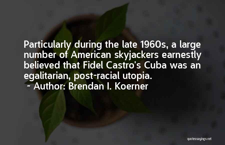 Brendan I. Koerner Quotes: Particularly During The Late 1960s, A Large Number Of American Skyjackers Earnestly Believed That Fidel Castro's Cuba Was An Egalitarian,