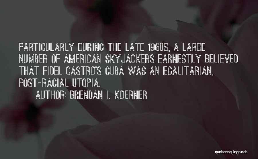 Brendan I. Koerner Quotes: Particularly During The Late 1960s, A Large Number Of American Skyjackers Earnestly Believed That Fidel Castro's Cuba Was An Egalitarian,