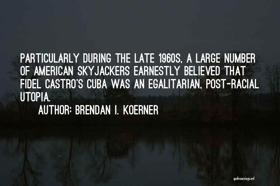 Brendan I. Koerner Quotes: Particularly During The Late 1960s, A Large Number Of American Skyjackers Earnestly Believed That Fidel Castro's Cuba Was An Egalitarian,