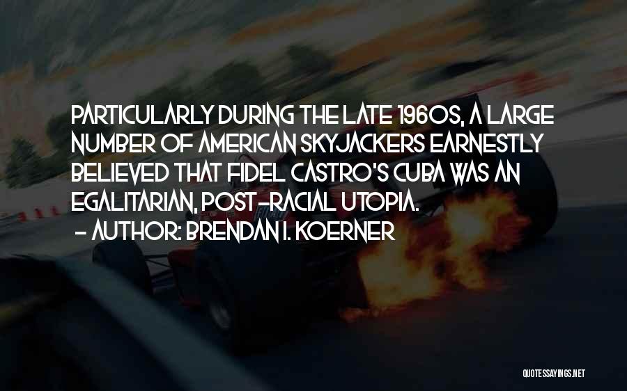 Brendan I. Koerner Quotes: Particularly During The Late 1960s, A Large Number Of American Skyjackers Earnestly Believed That Fidel Castro's Cuba Was An Egalitarian,