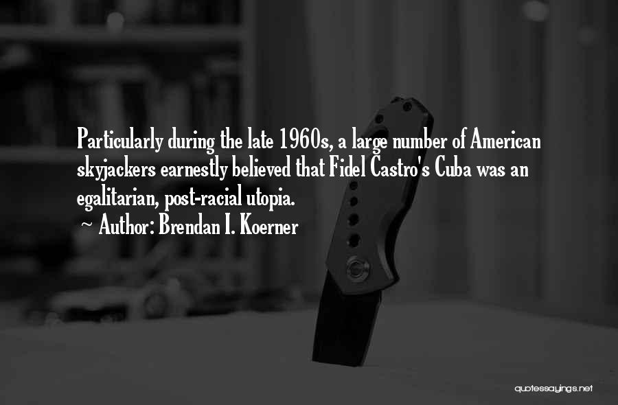 Brendan I. Koerner Quotes: Particularly During The Late 1960s, A Large Number Of American Skyjackers Earnestly Believed That Fidel Castro's Cuba Was An Egalitarian,