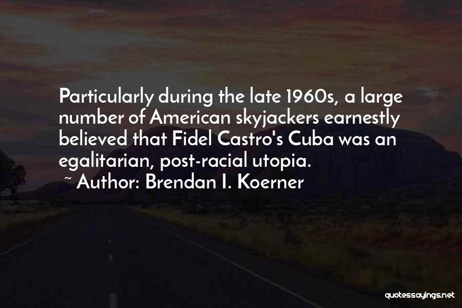 Brendan I. Koerner Quotes: Particularly During The Late 1960s, A Large Number Of American Skyjackers Earnestly Believed That Fidel Castro's Cuba Was An Egalitarian,