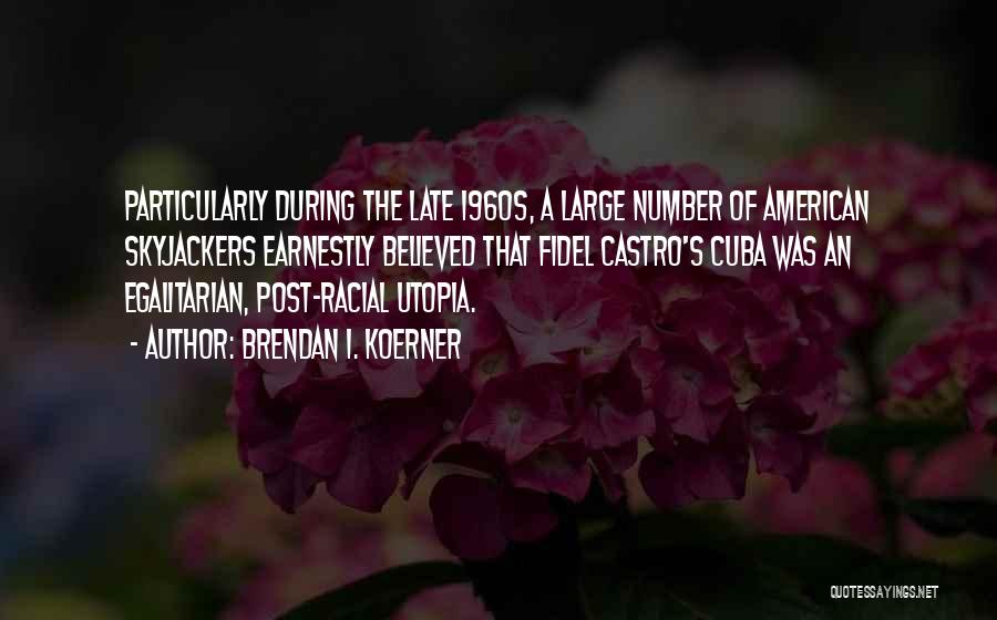 Brendan I. Koerner Quotes: Particularly During The Late 1960s, A Large Number Of American Skyjackers Earnestly Believed That Fidel Castro's Cuba Was An Egalitarian,