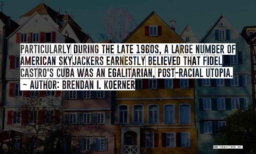 Brendan I. Koerner Quotes: Particularly During The Late 1960s, A Large Number Of American Skyjackers Earnestly Believed That Fidel Castro's Cuba Was An Egalitarian,