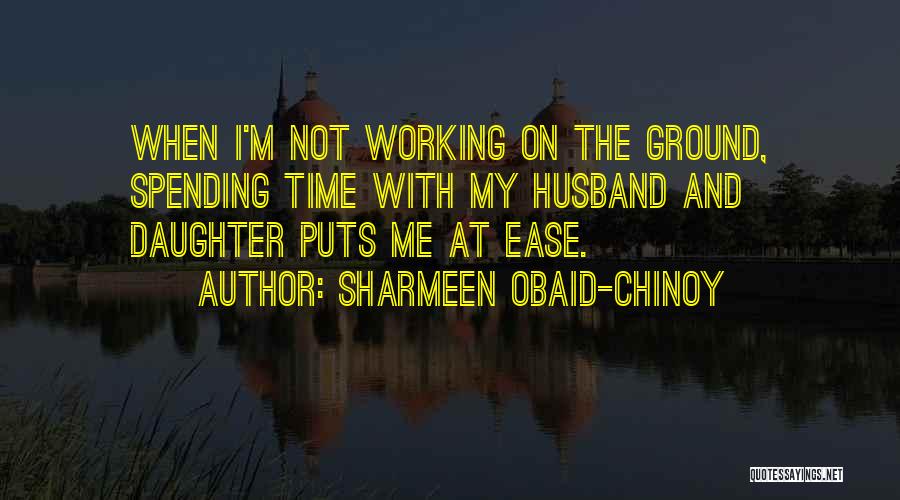 Sharmeen Obaid-Chinoy Quotes: When I'm Not Working On The Ground, Spending Time With My Husband And Daughter Puts Me At Ease.