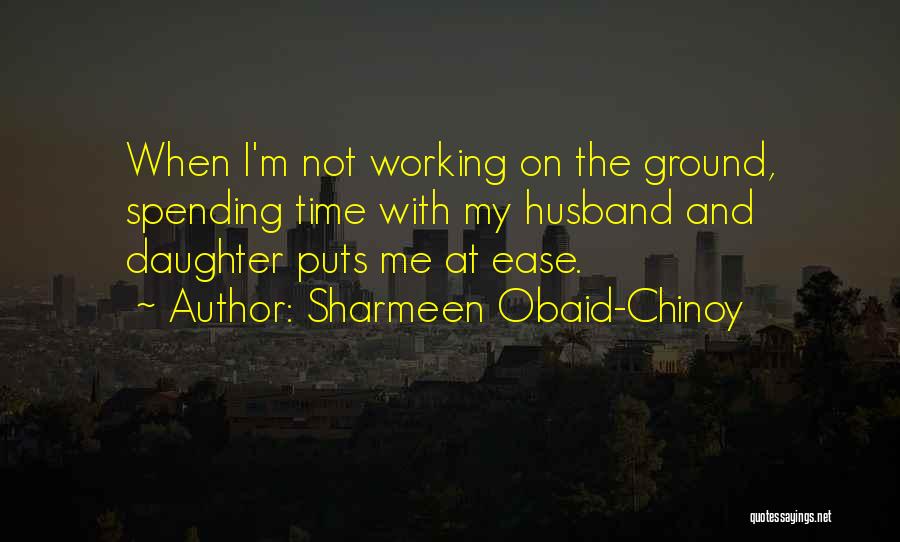 Sharmeen Obaid-Chinoy Quotes: When I'm Not Working On The Ground, Spending Time With My Husband And Daughter Puts Me At Ease.
